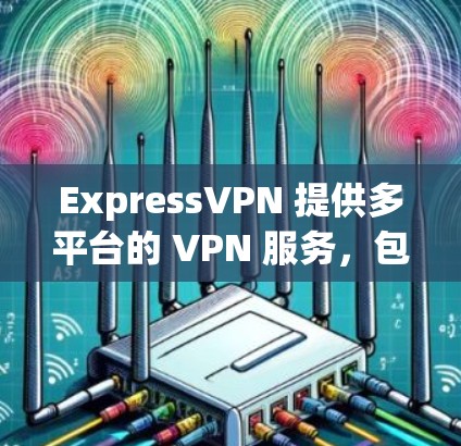 ExpressVPN 提供多平台的 VPN 服务,包括 Windows、Mac、Android 和 iOS。以下是获取最新安装包的步骤 ExpressVPN 提供多平台的 VPN 服务,包括 Windows、Mac、Android 和 iOS。以下是获取最新安装包的步骤