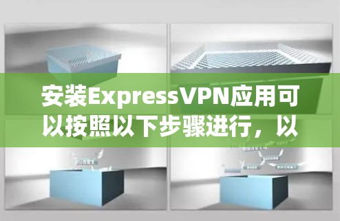 安装ExpressVPN应用可以按照以下步骤进行,以确保顺利完成并保护网络隐私 安装ExpressVPN应用可以按照以下步骤进行,以确保顺利完成并保护网络隐私