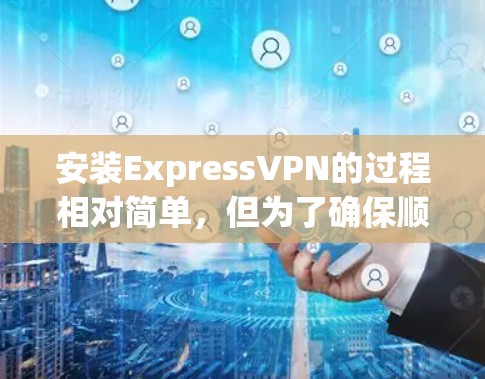 安装ExpressVPN的过程相对简单,但为了确保顺利完成,您可以按照以下步骤操作 安装ExpressVPN的过程相对简单,但为了确保顺利完成,您可以按照以下步骤操作