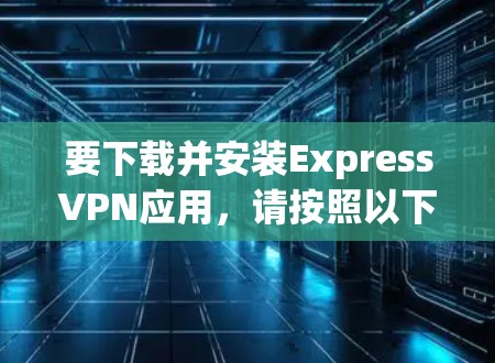 要下载并安装ExpressVPN应用,请按照以下步骤操作 要下载并安装ExpressVPN应用,请按照以下步骤操作