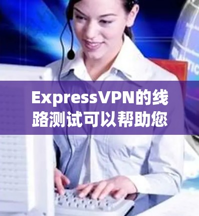 ExpressVPN的线路测试可以帮助您验证VPN服务的连接速度、稳定性和隐私保护能力。以下是进行线路测试的常见方法 ExpressVPN的线路测试可以帮助您验证VPN服务的连接速度、稳定性和隐私保护能力。以下是进行线路测试的常见方法