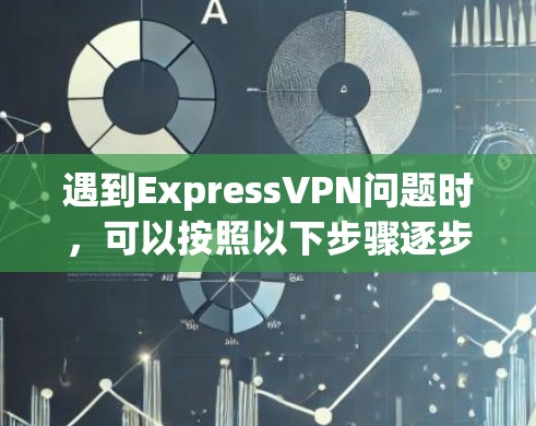 遇到ExpressVPN问题时,可以按照以下步骤逐步排查和解决 遇到ExpressVPN问题时,可以按照以下步骤逐步排查和解决