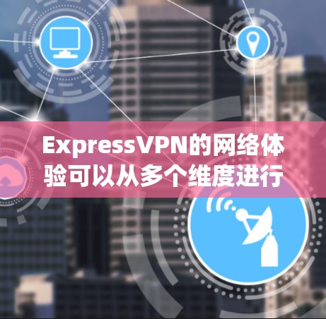 ExpressVPN的网络体验可以从多个维度进行分析,以下是一个综合的评价 ExpressVPN的网络体验可以从多个维度进行分析,以下是一个综合的评价