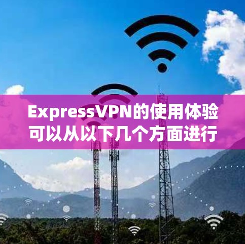ExpressVPN的使用体验可以从以下几个方面进行详细描述 ExpressVPN的使用体验可以从以下几个方面进行详细描述