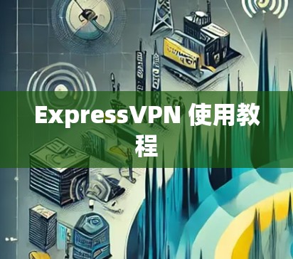 ExpressVPN 使用教程 ExpressVPN 使用教程