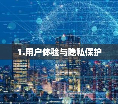 1.用户体验与隐私保护 1.用户体验与隐私保护