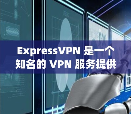 ExpressVPN 是一个知名的 VPN 服务提供商,提供多种套餐和版本以满足不同用户的需求。以下是一些 ExpressVPN 的热门版本和特点 ExpressVPN 是一个知名的 VPN 服务提供商,提供多种套餐和版本以满足不同用户的需求。以下是一些 ExpressVPN 的热门版本和特点