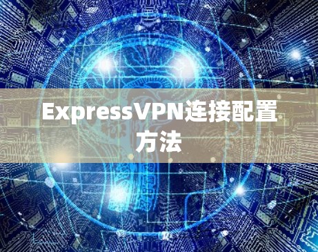 ExpressVPN连接配置方法 ExpressVPN连接配置方法