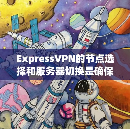 ExpressVPN的节点选择和服务器切换是确保网络安全和隐私的重要技能。以下是一些技巧和建议，帮助你更好地选择服务器并进行切换