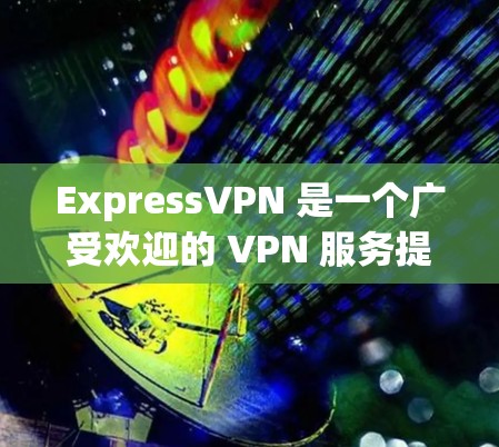 ExpressVPN 是一个广受欢迎的 VPN 服务提供商,因其强大的隐私保护功能和稳定的服务而受到用户的喜爱。以下是 ExpressVPN 的一些优点和特点 ExpressVPN 是一个广受欢迎的 VPN 服务提供商,因其强大的隐私保护功能和稳定的服务而受到用户的喜爱。以下是 ExpressVPN 的一些优点和特点