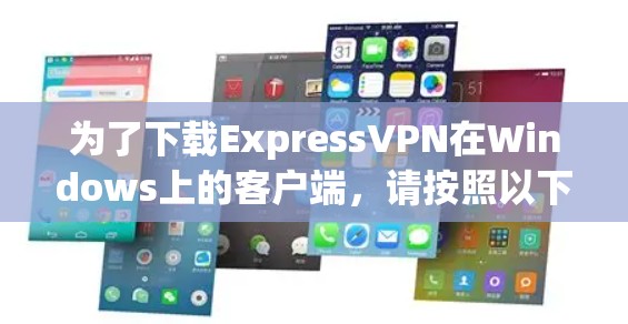为了下载ExpressVPN在Windows上的客户端,请按照以下步骤操作 为了下载ExpressVPN在Windows上的客户端,请按照以下步骤操作