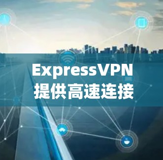 ExpressVPN 提供高速连接,但测试其速度和稳定性可以从以下几个步骤开始 ExpressVPN 提供高速连接,但测试其速度和稳定性可以从以下几个步骤开始