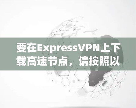 要在ExpressVPN上下载高速节点,请按照以下步骤操作 要在ExpressVPN上下载高速节点,请按照以下步骤操作