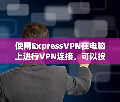 使用ExpressVPN在电脑上进行VPN连接,可以按照以下步骤进行操作 使用ExpressVPN在电脑上进行VPN连接,可以按照以下步骤进行操作