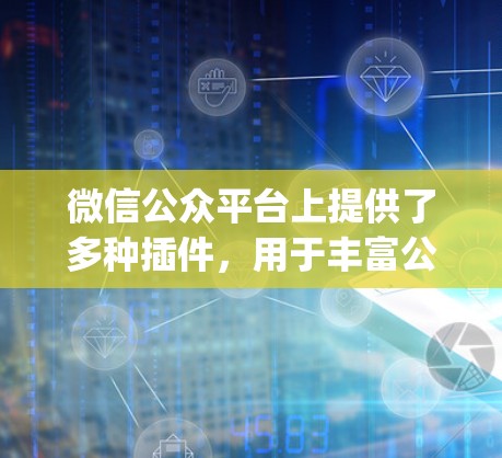 微信公众平台上提供了多种插件,用于丰富公众号的功能和用户体验。以下是一些常见的Edge插件类型及其功能 微信公众平台上提供了多种插件,用于丰富公众号的功能和用户体验。以下是一些常见的Edge插件类型及其功能