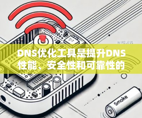 DNS优化工具是提升DNS性能、安全性和可靠性的关键解决方案。以下是详细的优化方法和工具 DNS优化工具是提升DNS性能、安全性和可靠性的关键解决方案。以下是详细的优化方法和工具