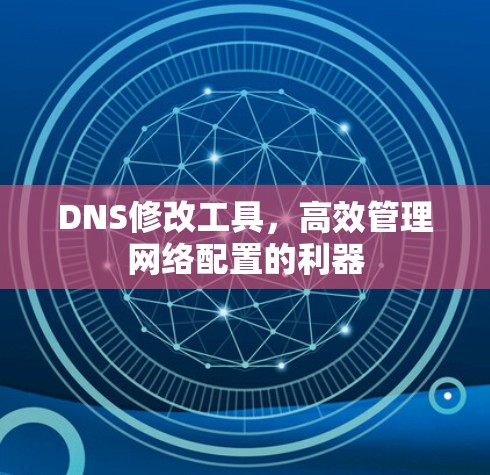 DNS修改工具,高效管理网络配置的利器 DNS修改工具,高效管理网络配置的利器