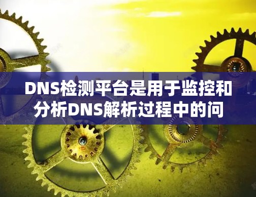 DNS检测平台是用于监控和分析DNS解析过程中的问题和性能的工具,帮助企业确保DNS服务的稳定性和安全性。以下是对DNS检测平台的详细分析和总结 DNS检测平台是用于监控和分析DNS解析过程中的问题和性能的工具,帮助企业确保DNS服务的稳定性和安全性。以下是对DNS检测平台的详细分析和总结