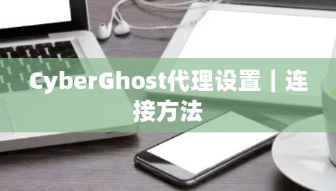 CyberGhost代理设置|连接方法 CyberGhost代理设置|连接方法