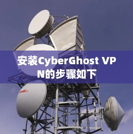 安装CyberGhost VPN的步骤如下 安装CyberGhost VPN的步骤如下