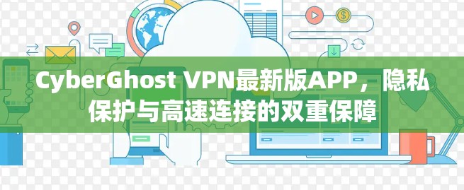 CyberGhost VPN最新版APP,隐私保护与高速连接的双重保障 CyberGhost VPN最新版APP,隐私保护与高速连接的双重保障