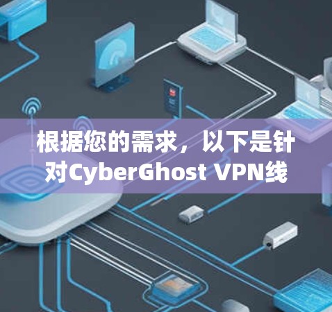 根据您的需求,以下是针对CyberGhost VPN线路选择的建议 根据您的需求,以下是针对CyberGhost VPN线路选择的建议