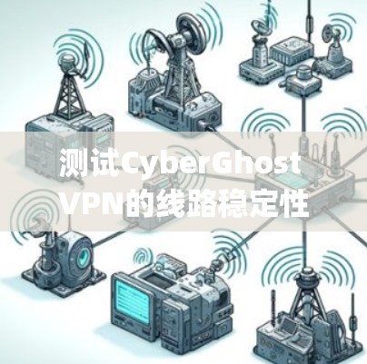 测试CyberGhost VPN的线路稳定性是一个系统且耗时的过程,但通过以下步骤,你可以全面评估其连接质量 测试CyberGhost VPN的线路稳定性是一个系统且耗时的过程,但通过以下步骤,你可以全面评估其连接质量
