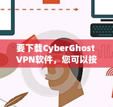 要下载CyberGhost VPN软件,您可以按照以下步骤操作 要下载CyberGhost VPN软件,您可以按照以下步骤操作
