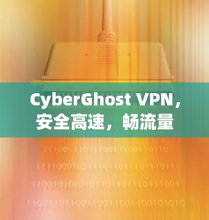 CyberGhost VPN,安全高速,畅流量 CyberGhost VPN,安全高速,畅流量