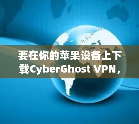 要在你的苹果设备上下载CyberGhost VPN,按照以下步骤操作 要在你的苹果设备上下载CyberGhost VPN,按照以下步骤操作