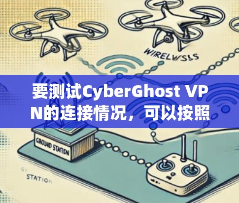 要测试CyberGhost VPN的连接情况,可以按照以下步骤进行 要测试CyberGhost VPN的连接情况,可以按照以下步骤进行