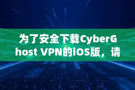 为了安全下载CyberGhost VPN的iOS版,请按照以下步骤操作 为了安全下载CyberGhost VPN的iOS版,请按照以下步骤操作