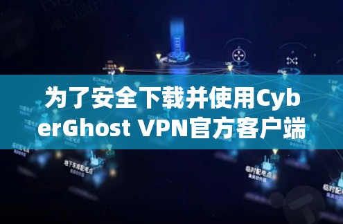 为了安全下载并使用CyberGhost VPN官方客户端,请按照以下步骤操作 为了安全下载并使用CyberGhost VPN官方客户端,请按照以下步骤操作