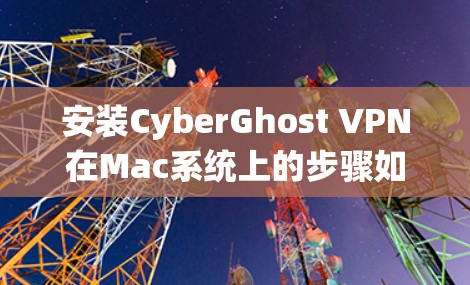 安装CyberGhost VPN在Mac系统上的步骤如下 安装CyberGhost VPN在Mac系统上的步骤如下