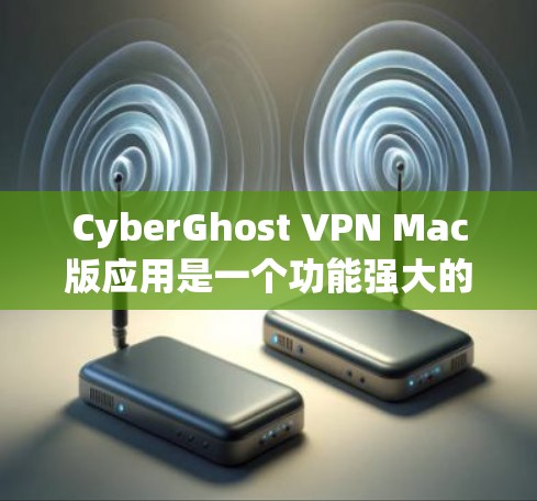 CyberGhost VPN Mac版应用是一个功能强大的工具,旨在保护用户的隐私和安全。以下是对该应用的详细分析和使用指南 CyberGhost VPN Mac版应用是一个功能强大的工具,旨在保护用户的隐私和安全。以下是对该应用的详细分析和使用指南