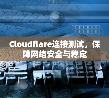 Cloudflare连接测试,保障网络安全与稳定 Cloudflare连接测试,保障网络安全与稳定