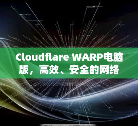 Cloudflare WARP电脑版,高效、安全的网络优化解决方案 Cloudflare WARP电脑版,高效、安全的网络优化解决方案