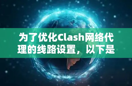 为了优化Clash网络代理的线路设置,以下是一步步的指南 为了优化Clash网络代理的线路设置,以下是一步步的指南