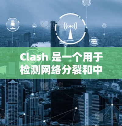 Clash 是一个用于检测网络分裂和中断的工具,适用于确保网络连通性和优化网络性能。以下是对 Clash 的详细分析和总结 Clash 是一个用于检测网络分裂和中断的工具,适用于确保网络连通性和优化网络性能。以下是对 Clash 的详细分析和总结