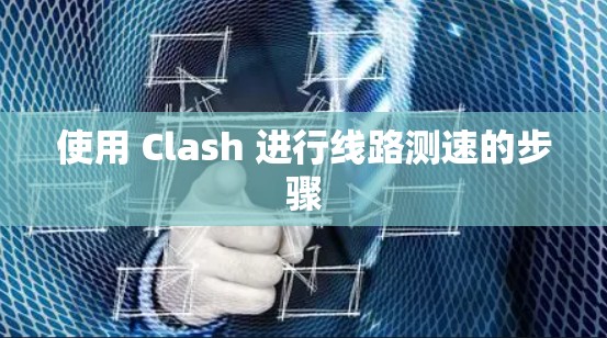 使用 Clash 进行线路测速的步骤 使用 Clash 进行线路测速的步骤