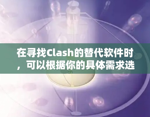 在寻找Clash的替代软件时,可以根据你的具体需求选择合适的工具。以下是几个推荐的替代方案 在寻找Clash的替代软件时,可以根据你的具体需求选择合适的工具。以下是几个推荐的替代方案