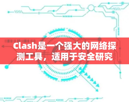 Clash是一个强大的网络探测工具,适用于安全研究和网络安全测试。以下是Clash的使用教程合集,帮助您有效地进行网络探测和安全分析 Clash是一个强大的网络探测工具,适用于安全研究和网络安全测试。以下是Clash的使用教程合集,帮助您有效地进行网络探测和安全分析