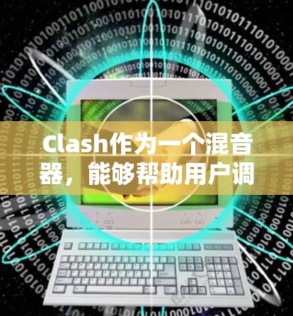 Clash作为一个混音器,能够帮助用户调整和优化音频信号。以下是一些基本的使用步骤,帮助您顺利上手Clash Clash作为一个混音器,能够帮助用户调整和优化音频信号。以下是一些基本的使用步骤,帮助您顺利上手Clash
