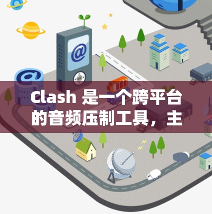 Clash 是一个跨平台的音频压制工具,主要用于将多个音频文件合并成一个文件。以下是 Clash 的基本使用方法 Clash 是一个跨平台的音频压制工具,主要用于将多个音频文件合并成一个文件。以下是 Clash 的基本使用方法