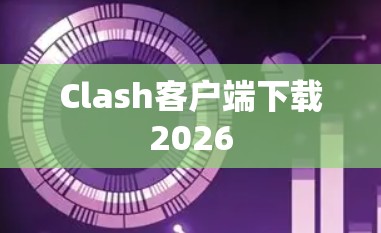 Clash客户端下载2026 Clash客户端下载2026