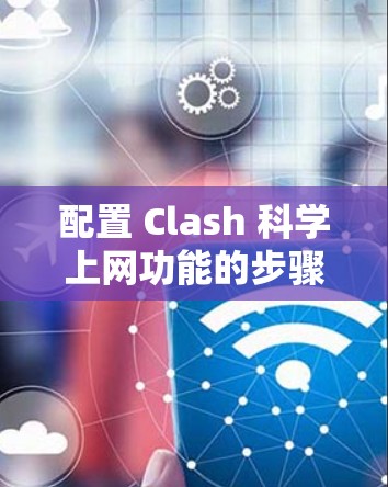 配置 Clash 科学上网功能的步骤如下 配置 Clash 科学上网功能的步骤如下