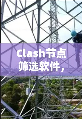 Clash节点筛选软件,提升网络调度效率的秘密武器 Clash节点筛选软件,提升网络调度效率的秘密武器