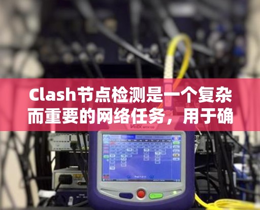 Clash节点检测是一个复杂而重要的网络任务,用于确定网络节点之间的关系,例如判断是否存在直接连接或子节点关系。以下是对Clash节点检测的详细总结 Clash节点检测是一个复杂而重要的网络任务,用于确定网络节点之间的关系,例如判断是否存在直接连接或子节点关系。以下是对Clash节点检测的详细总结