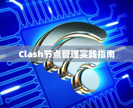 Clash节点管理实践指南 Clash节点管理实践指南