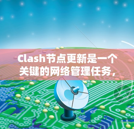 Clash节点更新是一个关键的网络管理任务,确保网络性能和协议兼容性。以下是对这一过程的详细分析 Clash节点更新是一个关键的网络管理任务,确保网络性能和协议兼容性。以下是对这一过程的详细分析